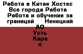 Работа в Китае Хостес - Все города Работа » Работа и обучение за границей   . Ненецкий АО,Усть-Кара п.